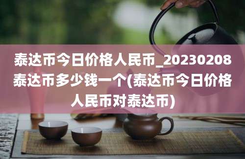 泰达币今日价格人民币_20230208泰达币多少钱一个(泰达币今日价格人民币对泰达币)