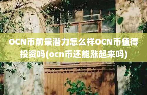 OCN币前景潜力怎么样OCN币值得投资吗(ocn币还能涨起来吗)