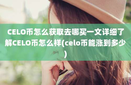 CELO币怎么获取去哪买一文详细了解CELO币怎么样(celo币能涨到多少)