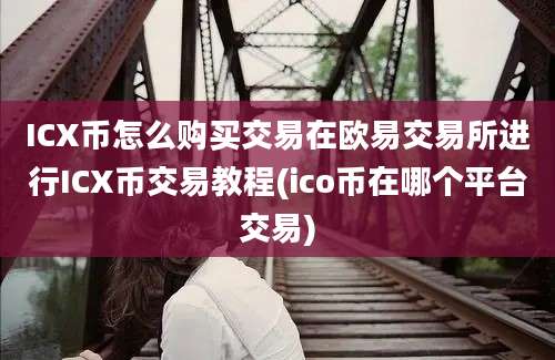 ICX币怎么购买交易在欧易交易所进行ICX币交易教程(ico币在哪个平台交易)