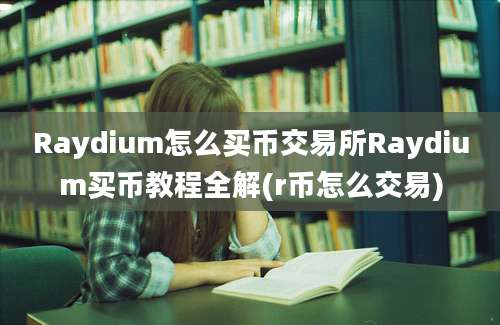 Raydium怎么买币交易所Raydium买币教程全解(r币怎么交易)