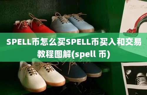 SPELL币怎么买SPELL币买入和交易教程图解(spell 币)