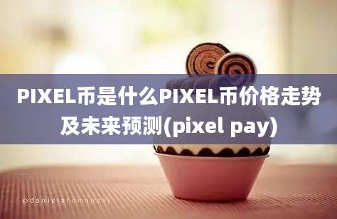 PIXEL币是什么PIXEL币价格走势及未来预测(pixel pay)