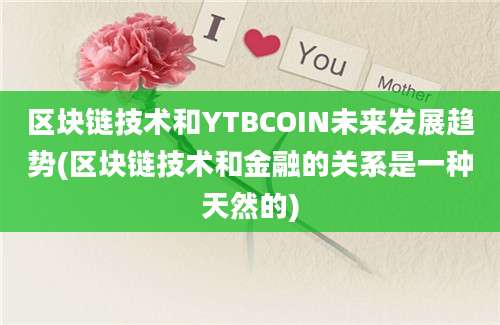 区块链技术和YTBCOIN未来发展趋势(区块链技术和金融的关系是一种天然的)