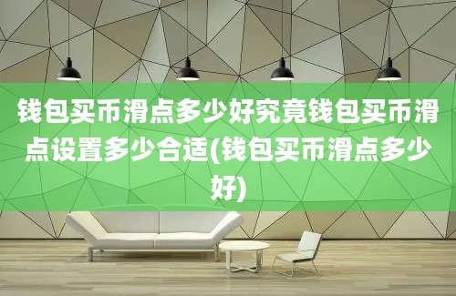 钱包买币滑点多少好究竟钱包买币滑点设置多少合适(钱包买币滑点多少好)