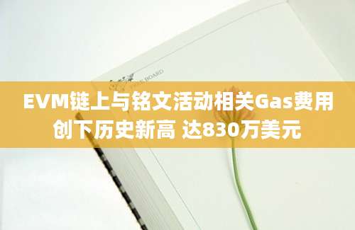 EVM链上与铭文活动相关Gas费用创下历史新高 达830万美元