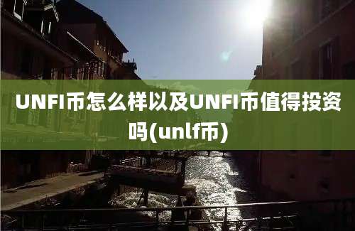 UNFI币怎么样以及UNFI币值得投资吗(unlf币)