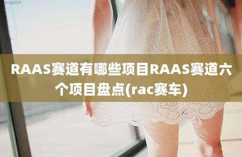 RAAS赛道有哪些项目RAAS赛道六个项目盘点(rac赛车)