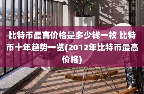 比特币最高价格是多少钱一枚 比特币十年趋势一览(2012年比特币最高价格)