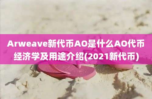 Arweave新代币AO是什么AO代币经济学及用途介绍(2021新代币)