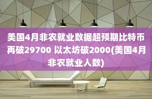 美国4月非农就业数据超预期比特币再破29700 以太坊破2000(美国4月非农就业人数)