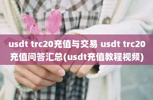 usdt trc20充值与交易 usdt trc20充值问答汇总(usdt充值教程视频)