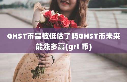 GHST币是被低估了吗GHST币未来能涨多高(grt 币)