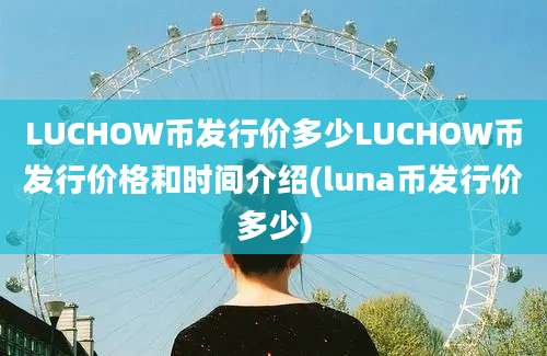 LUCHOW币发行价多少LUCHOW币发行价格和时间介绍(luna币发行价多少)