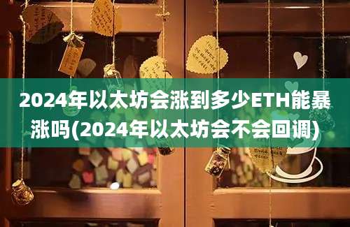 2024年以太坊会涨到多少ETH能暴涨吗(2024年以太坊会不会回调)