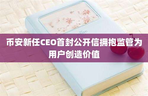 币安新任CEO首封公开信拥抱监管为用户创造价值