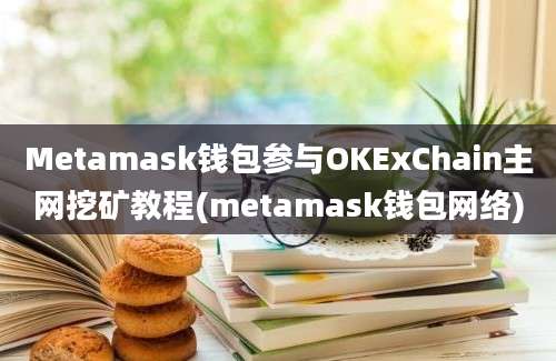 Metamask钱包参与OKExChain主网挖矿教程(metamask钱包网络)