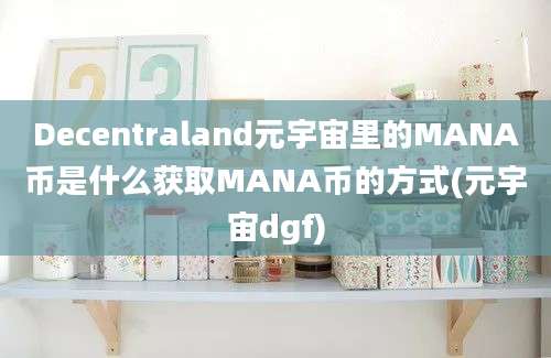 Decentraland元宇宙里的MANA币是什么获取MANA币的方式(元宇宙dgf)