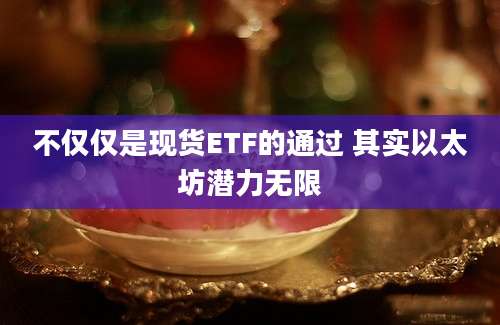 不仅仅是现货ETF的通过 其实以太坊潜力无限