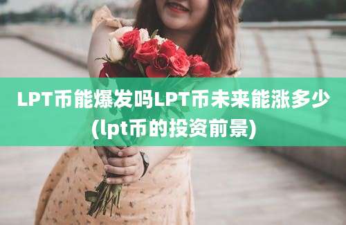 LPT币能爆发吗LPT币未来能涨多少(lpt币的投资前景)