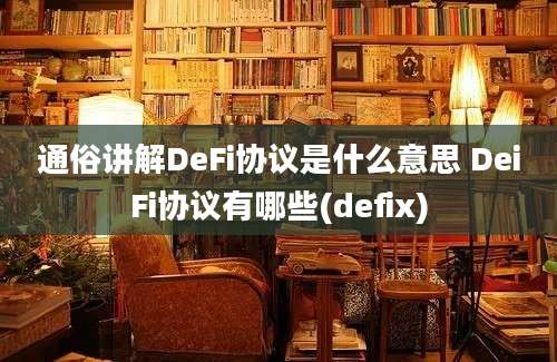 通俗讲解DeFi协议是什么意思 DeiFi协议有哪些(defix)