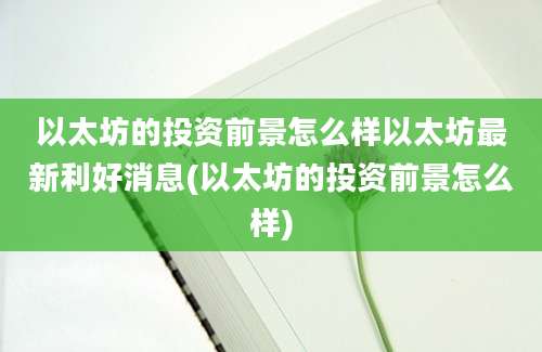 以太坊的投资前景怎么样以太坊最新利好消息(以太坊的投资前景怎么样)