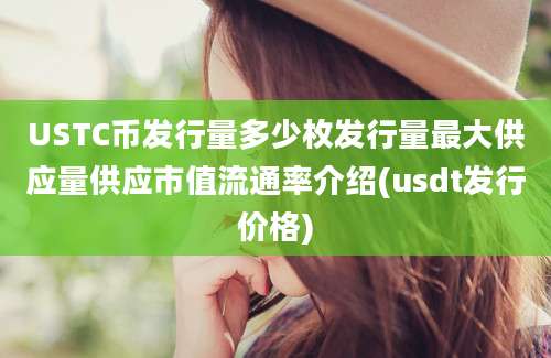 USTC币发行量多少枚发行量最大供应量供应市值流通率介绍(usdt发行价格)