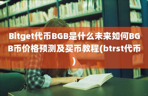 Bitget代币BGB是什么未来如何BGB币价格预测及买币教程(btrst代币)