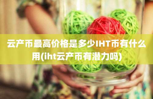 云产币最高价格是多少IHT币有什么用(iht云产币有潜力吗)