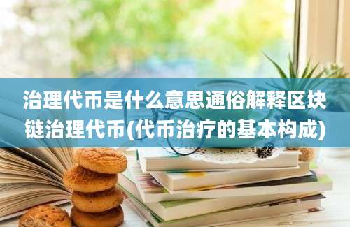 治理代币是什么意思通俗解释区块链治理代币(代币治疗的基本构成)