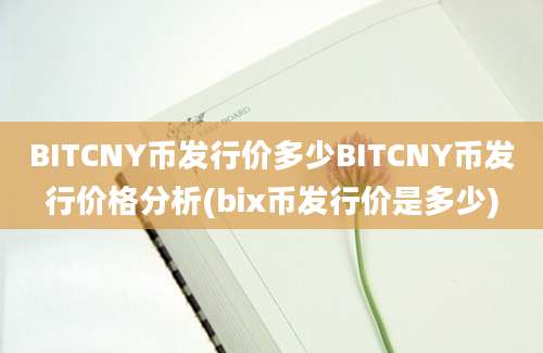 BITCNY币发行价多少BITCNY币发行价格分析(bix币发行价是多少)