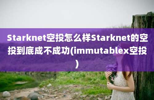 Starknet空投怎么样Starknet的空投到底成不成功(immutablex空投)