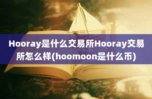 Hooray是什么交易所Hooray交易所怎么样(hoomoon是什么币)