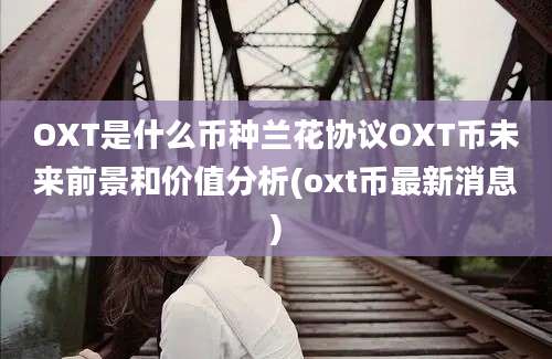 OXT是什么币种兰花协议OXT币未来前景和价值分析(oxt币最新消息)