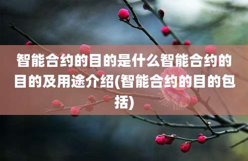 智能合约的目的是什么智能合约的目的及用途介绍(智能合约的目的包括)