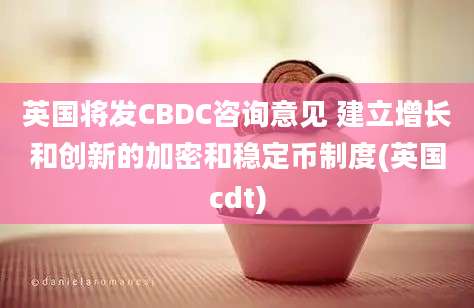 英国将发CBDC咨询意见 建立增长和创新的加密和稳定币制度(英国cdt)