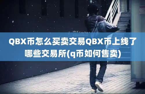 QBX币怎么买卖交易QBX币上线了哪些交易所(q币如何售卖)