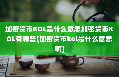 加密货币KOL是什么意思加密货币KOL有哪些(加密货币kol是什么意思啊)