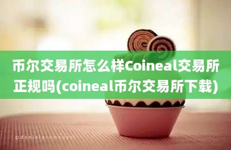 币尔交易所怎么样Coineal交易所正规吗(coineal币尔交易所下载)