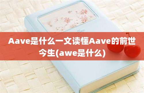 Aave是什么一文读懂Aave的前世今生(awe是什么)