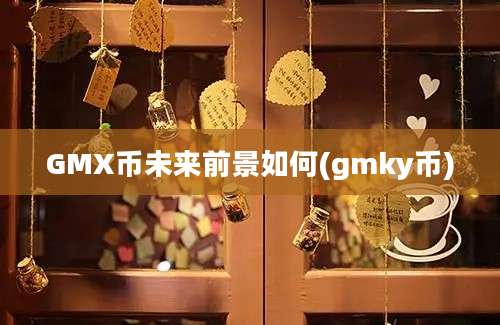 GMX币未来前景如何(gmky币)