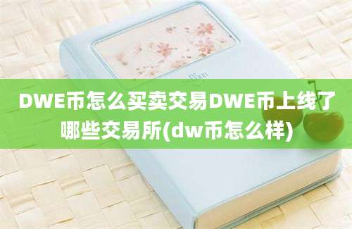 DWE币怎么买卖交易DWE币上线了哪些交易所(dw币怎么样)