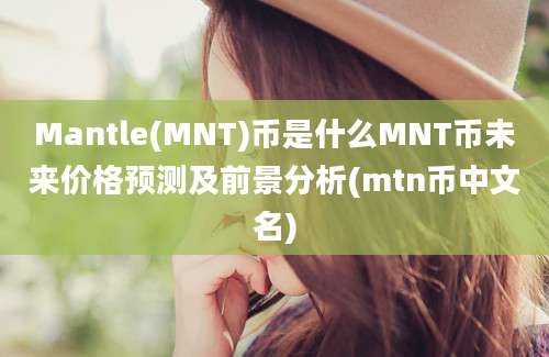 Mantle(MNT)币是什么MNT币未来价格预测及前景分析(mtn币中文名)