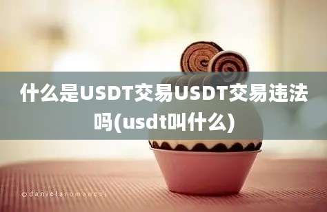 什么是USDT交易USDT交易违法吗(usdt叫什么)