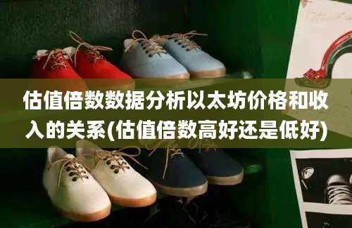 估值倍数数据分析以太坊价格和收入的关系(估值倍数高好还是低好)