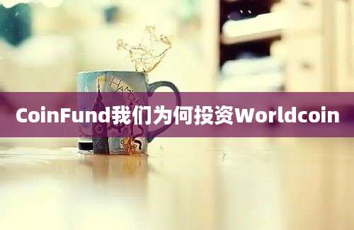 CoinFund我们为何投资Worldcoin