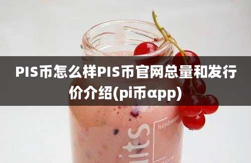 PIS币怎么样PIS币官网总量和发行价介绍(pi币αpp)