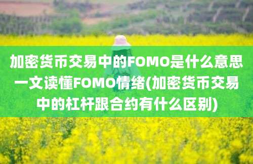 加密货币交易中的FOMO是什么意思一文读懂FOMO情绪(加密货币交易中的杠杆跟合约有什么区别)