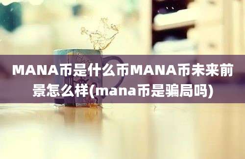 MANA币是什么币MANA币未来前景怎么样(mana币是骗局吗)