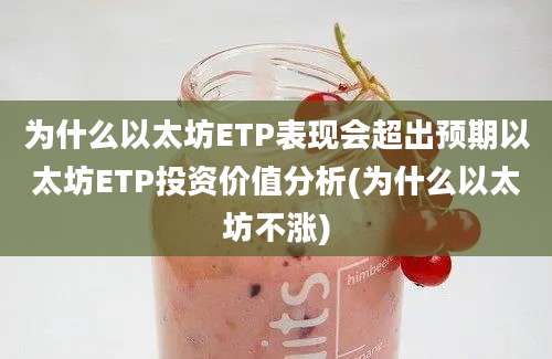 为什么以太坊ETP表现会超出预期以太坊ETP投资价值分析(为什么以太坊不涨)